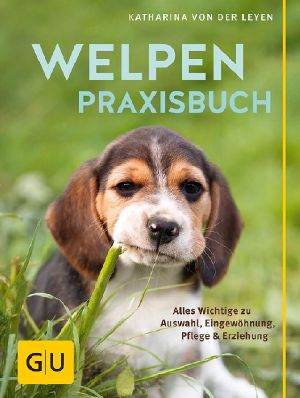 [GU Tierratgeber 01] • Welpen-Praxisbuch · Alles Wichtige zu Auswahl, Eingewöhnung, Pflege und Erziehung